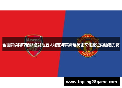 全面解读阿森纳队徽背后五大秘密与其深远历史文化象征内涵魅力赏 全面解读阿森纳队徽背后五大秘密与其深远历史文化象征内涵魅力赏
