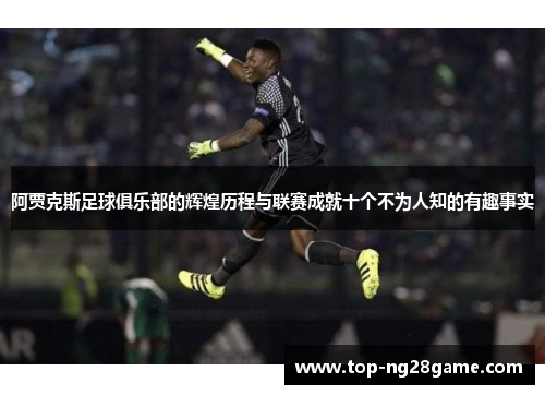 阿贾克斯足球俱乐部的辉煌历程与联赛成就十个不为人知的有趣事实