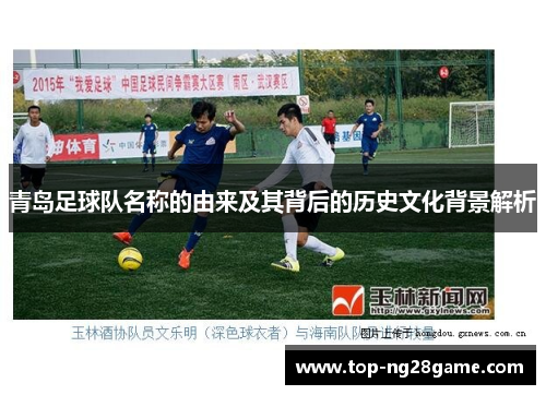 青岛足球队名称的由来及其背后的历史文化背景解析